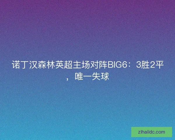 诺丁汉森林英超主场对阵BIG6：3胜2平，唯一失球