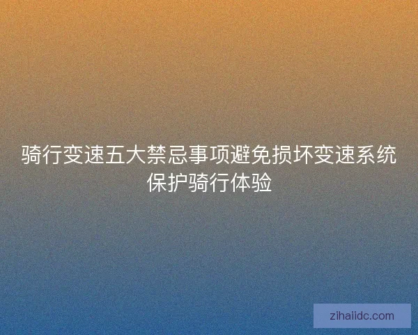 骑行变速五大禁忌事项避免损坏变速系统保护骑行体验