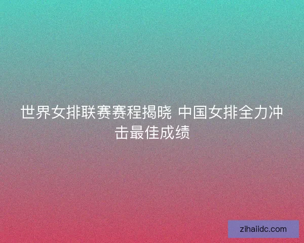 世界女排联赛赛程揭晓 中国女排全力冲击最佳成绩