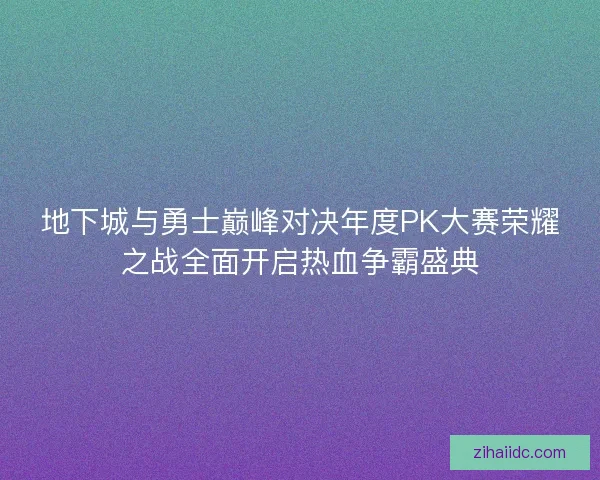 地下城与勇士巅峰对决年度PK大赛荣耀之战全面开启热血争霸盛典